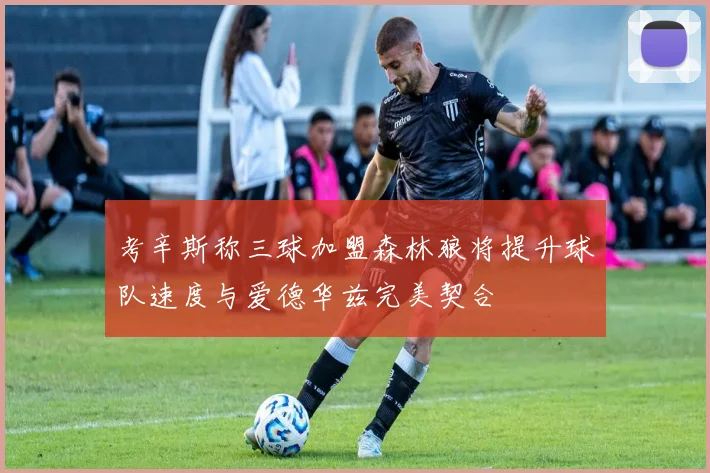考辛斯称三球加盟森林狼将提升球队速度与爱德华兹完美契合