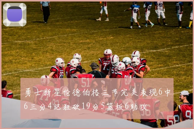 勇士新星伦德伯格三节完美表现6中6三分4记狂砍19分5篮板6助攻
