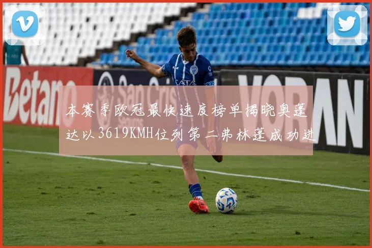 本赛季欧冠最快速度榜单揭晓奥蓬达以3619KMH位列第二弗林蓬成功进军前十