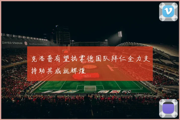 克洛普有望执掌德国队拜仁全力支持助其成就辉煌