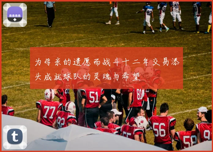为母亲的遗愿而战斗十二年交易添头成就球队的灵魂与希望