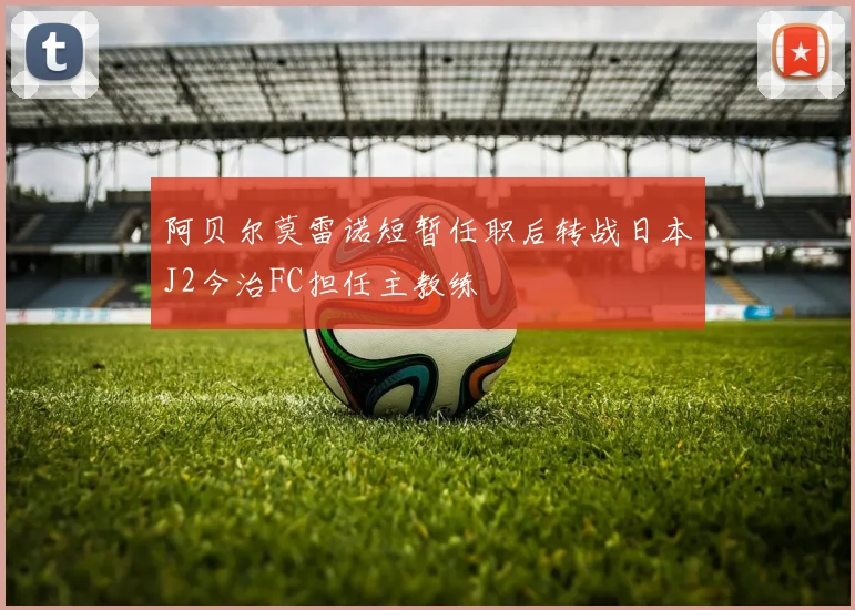 阿贝尔莫雷诺短暂任职后转战日本J2今治FC担任主教练