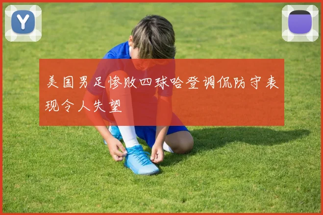 美国男足惨败四球哈登调侃防守表现令人失望