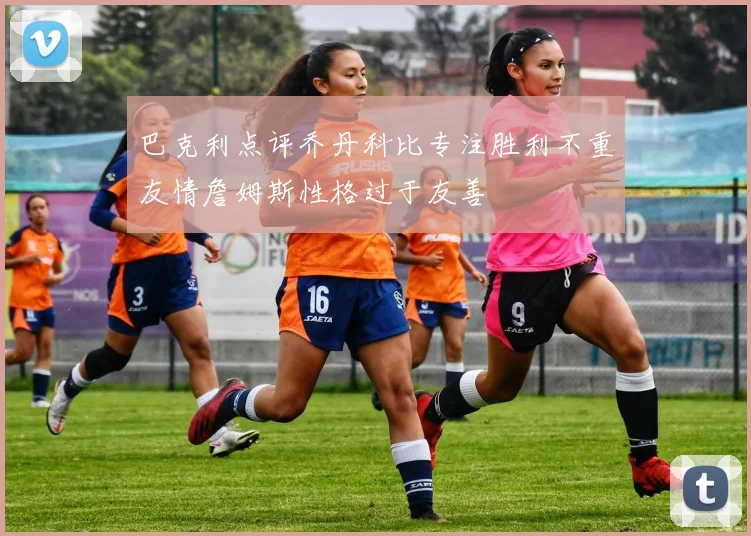 巴克利点评乔丹科比专注胜利不重友情詹姆斯性格过于友善