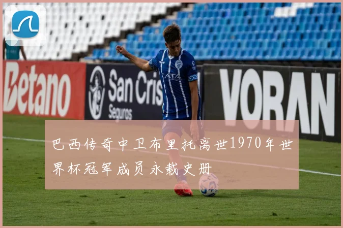 巴西传奇中卫布里托离世1970年世界杯冠军成员永载史册