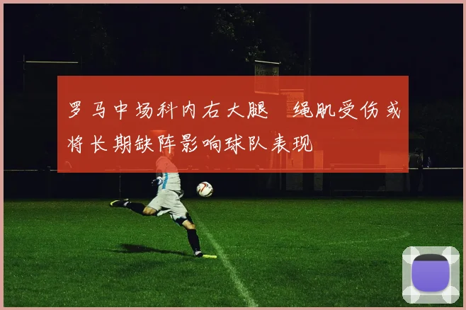 罗马中场科内右大腿腘绳肌受伤或将长期缺阵影响球队表现
