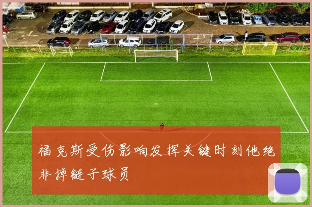 福克斯受伤影响发挥关键时刻他绝非掉链子球员