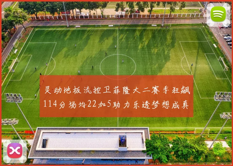 灵动地板流控卫菲隆大二赛季狂飙114分场均22加5助力乐透梦想成真