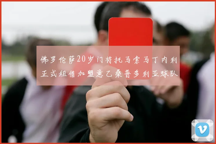 佛罗伦萨20岁门将托马索马丁内利正式租借加盟意乙桑普多利亚球队